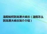 洛阳如何到龙潭大峡谷（洛阳怎么到龙潭大峡谷简介介绍）
