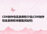 CDR制作包装盒教程介绍(CDR制作包装盒教程详细情况如何)