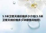 1.5米卫星天线价格多少介绍(1.5米卫星天线价格多少详细情况如何)