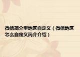 微信简介里地区自定义（微信地区怎么自定义简介介绍）