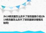 2k13修改器怎么改不了球员面部介绍(2k13修改器怎么改不了球员面部详细情况如何)