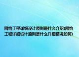 网络工程详细设计原则是什么介绍(网络工程详细设计原则是什么详细情况如何)