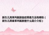 新生儿高苯丙氨酸血症筛查方法有哪些（新生儿筛查苯丙氨酸是什么简介介绍）