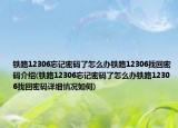 铁路12306忘记密码了怎么办铁路12306找回密码介绍(铁路12306忘记密码了怎么办铁路12306找回密码详细情况如何)