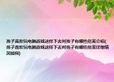 孩子喜欢玩电脑游戏这样下去对孩子有哪些危害介绍(孩子喜欢玩电脑游戏这样下去对孩子有哪些危害详细情况如何)