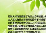 给别人打电话接通了为什么会有机器人说主人正忙有什么需要帮助的吗不知道是怎么回事呀还说会转交给主人?介绍(给别人打电话接通了为什么会有机器人说主人正忙有什么需要帮助的吗不知道是怎么回事呀还说会转交给主人?详细情况如何)