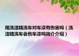 用洗洁精洗车对车漆有伤害吗（洗洁精洗车会伤车漆吗简介介绍）