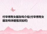 付辛博有女朋友吗介绍(付辛博有女朋友吗详细情况如何)