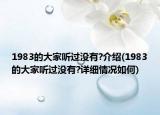 1983的大家听过没有?介绍(1983的大家听过没有?详细情况如何)