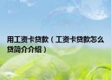 用工资卡贷款（工资卡贷款怎么贷简介介绍）
