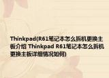 Thinkpad(R61笔记本怎么拆机更换主板介绍 Thinkpad R61笔记本怎么拆机更换主板详细情况如何)