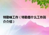 特勤啥工作（特勤是什么工作简介介绍）