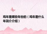 鸡年是哪些年份的（鸡年是什么年简介介绍）
