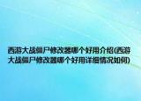 西游大战僵尸修改器哪个好用介绍(西游大战僵尸修改器哪个好用详细情况如何)