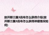 放开那三国3吕布怎么获得介绍(放开那三国3吕布怎么获得详细情况如何)
