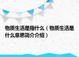 物质生活是指什么（物质生活是什么意思简介介绍）