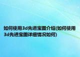 如何使用3d先进宝图介绍(如何使用3d先进宝图详细情况如何)