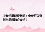 中专学历能查到吗（中专可以查到学历吗简介介绍）