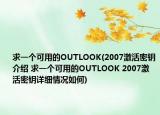求一个可用的OUTLOOK(2007激活密钥介绍 求一个可用的OUTLOOK 2007激活密钥详细情况如何)