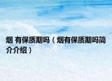 烟 有保质期吗（烟有保质期吗简介介绍）