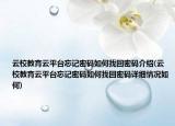 云校教育云平台忘记密码如何找回密码介绍(云校教育云平台忘记密码如何找回密码详细情况如何)