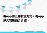 毒app的三种发货方式（毒app多久发货简介介绍）