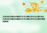 天津市达沃斯论坛期间汽车怎么限行货车怎么限介绍(天津市达沃斯论坛期间汽车怎么限行货车怎么限详细情况如何)