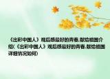 《出彩中国人》观后感最好的青春,献给祖国介绍(《出彩中国人》观后感最好的青春,献给祖国详细情况如何)