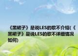 《黑裙子》是说LES的歌不介绍(《黑裙子》是说LES的歌不详细情况如何)