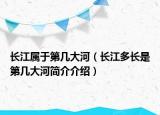 长江属于第几大河（长江多长是第几大河简介介绍）