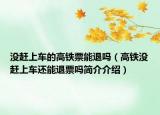 没赶上车的高铁票能退吗（高铁没赶上车还能退票吗简介介绍）