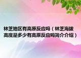 林芝地区有高原反应吗（林芝海拔高度是多少有高原反应吗简介介绍）