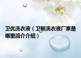 卫优洗衣液（卫新洗衣液厂家是哪里简介介绍）