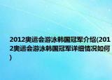 2012奥运会游泳韩国冠军介绍(2012奥运会游泳韩国冠军详细情况如何)