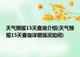 天气预报15天查询介绍(天气预报15天查询详细情况如何)
