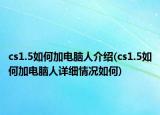 cs1.5如何加电脑人介绍(cs1.5如何加电脑人详细情况如何)