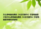 怎么用电脑玩腾讯《火影忍者OL》手游电脑版介绍(怎么用电脑玩腾讯《火影忍者OL》手游电脑版详细情况如何)