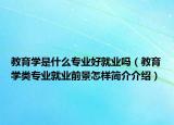 教育学是什么专业好就业吗（教育学类专业就业前景怎样简介介绍）
