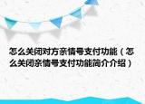 怎么关闭对方亲情号支付功能（怎么关闭亲情号支付功能简介介绍）