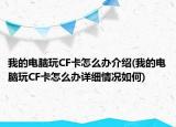 我的电脑玩CF卡怎么办介绍(我的电脑玩CF卡怎么办详细情况如何)