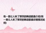 有一首让人听了想哭的韩语歌曲介绍(有一首让人听了想哭的韩语歌曲详细情况如何)