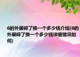 6的外屏碎了换一个多少钱介绍(6的外屏碎了换一个多少钱详细情况如何)