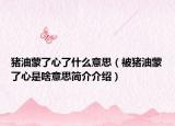 猪油蒙了心了什么意思（被猪油蒙了心是啥意思简介介绍）
