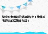毕业对老师说的话简短8字（毕业对老师说的话简介介绍）