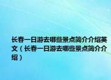 长春一日游去哪些景点简介介绍英文（长春一日游去哪些景点简介介绍）