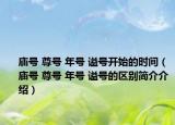 庙号 尊号 年号 谥号开始的时间（庙号 尊号 年号 谥号的区别简介介绍）