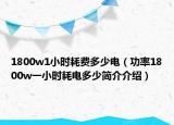 1800w1小时耗费多少电（功率1800w一小时耗电多少简介介绍）