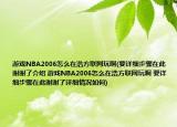 游戏NBA2006怎么在浩方联网玩啊(要详细步骤在此谢谢了介绍 游戏NBA2006怎么在浩方联网玩啊 要详细步骤在此谢谢了详细情况如何)