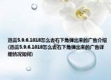 迅雷5.9.6.1018怎么去右下角弹出来的广告介绍(迅雷5.9.6.1018怎么去右下角弹出来的广告详细情况如何)