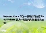 its(over there.改为一般疑问句介绍 its over there.改为一般疑问句详细情况如何)